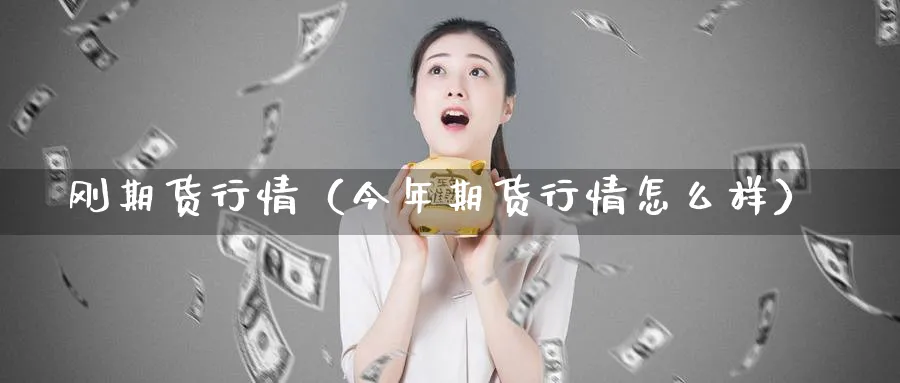 刚期货行情（今年期货行情怎么样）_https://www.sjzjsgy.com_期货公司_第1张