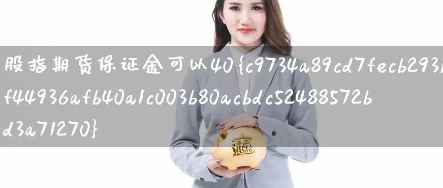 股指期货保证金可以40%_https://www.sjzjsgy.com_期货入门_第1张