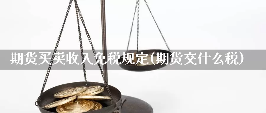 期货买卖收入免税规定(期货交什么税)_https://www.sjzjsgy.com_期货市场_第1张