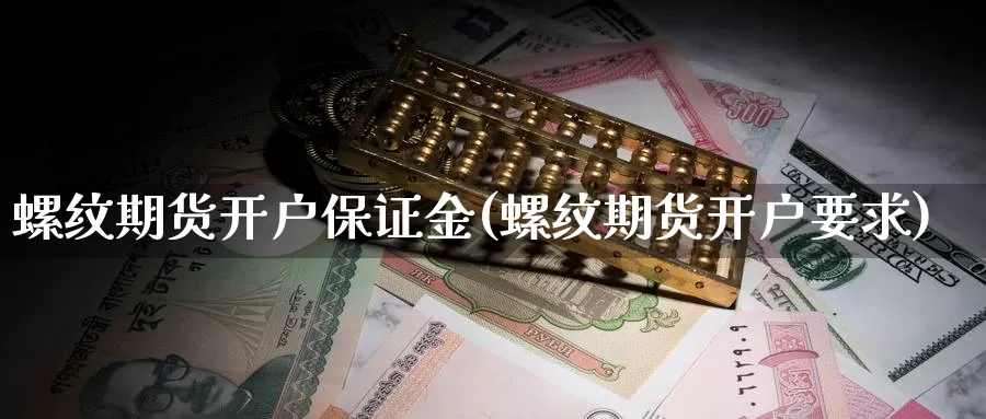 螺纹期货开户保证金(螺纹期货开户要求)_https://www.sjzjsgy.com_期货百科_第1张