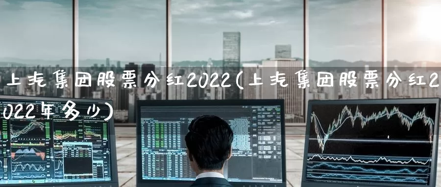 上汽集团股票分红2022(上汽集团股票分红2022年多少)_https://www.sjzjsgy.com_货币兑_第1张