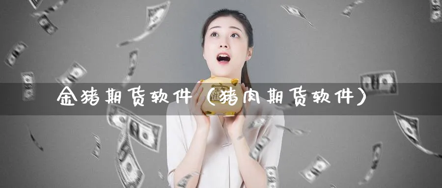 金猪期货软件（猪肉期货软件）_https://www.sjzjsgy.com_期货行情_第1张