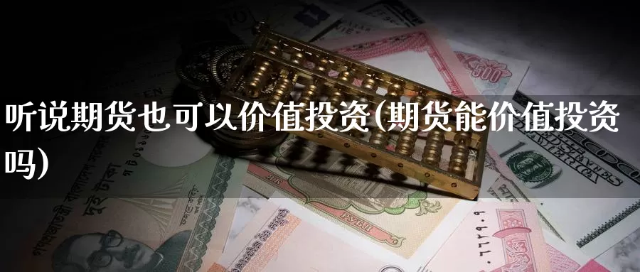 听说期货也可以价值投资(期货能价值投资吗)_https://www.sjzjsgy.com_股指期货_第1张