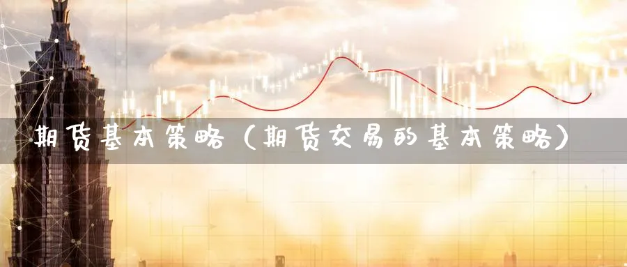 期货基本策略（期货交易的基本策略）_https://www.sjzjsgy.com_期货入门_第1张