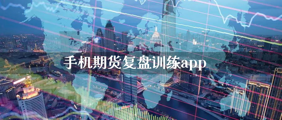 手机期货复盘训练app_https://www.sjzjsgy.com_期货入门_第1张