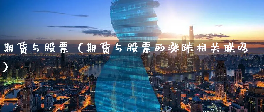 期货与股票（期货与股票的涨跌相关联吗）_https://www.sjzjsgy.com_期货市场_第1张