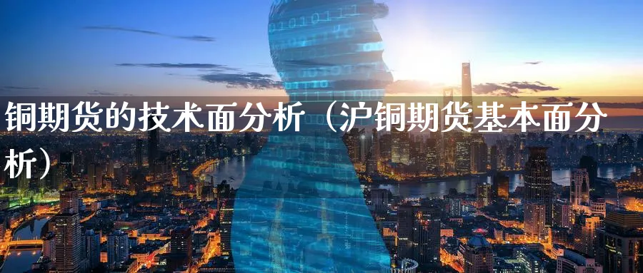 铜期货的技术面分析（沪铜期货基本面分析）_https://www.sjzjsgy.com_期货代理_第1张