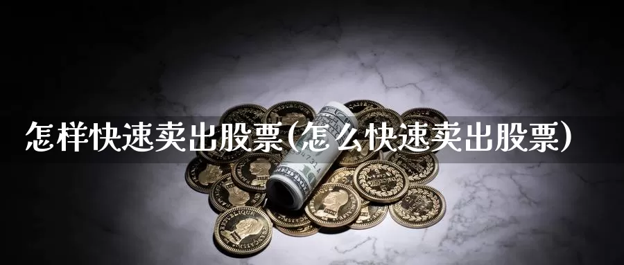 怎样快速卖出股票(怎么快速卖出股票)_https://www.sjzjsgy.com_期货行情_第1张