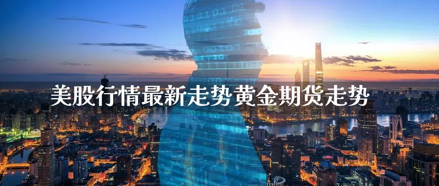 美股行情最新走势黄金期货走势_https://www.sjzjsgy.com_期货代理_第1张