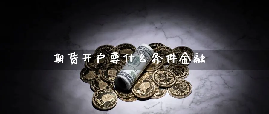 期货开户要什么条件金融_https://www.sjzjsgy.com_期货市场_第1张