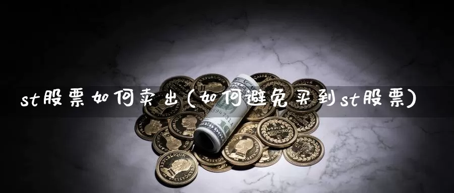 st股票如何卖出(如何避免买到st股票)_https://www.sjzjsgy.com_期货代理_第1张