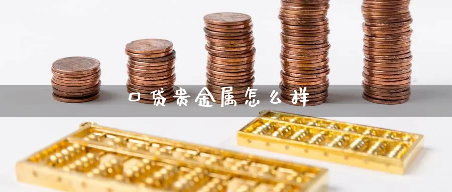 口贷贵金属怎么样_https://www.sjzjsgy.com_期货百科_第1张