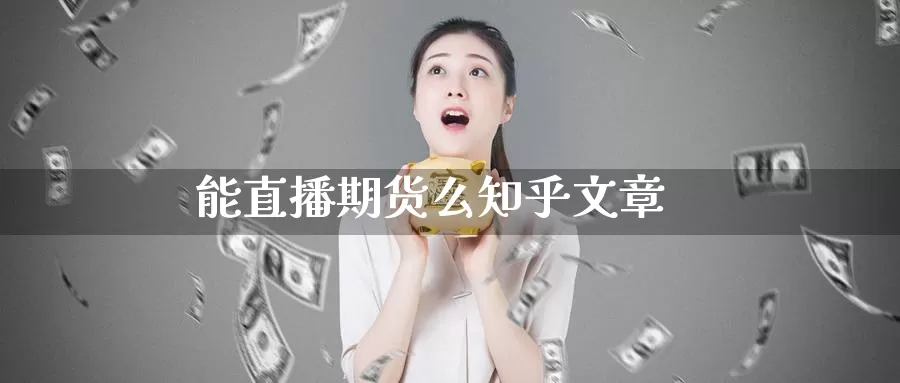 能直播期货么知乎文章_https://www.sjzjsgy.com_期货市场_第1张