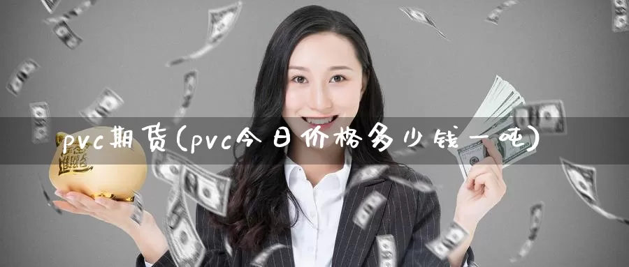 pvc期货(pvc今日价格多少钱一吨)_https://www.sjzjsgy.com_期货市场_第1张