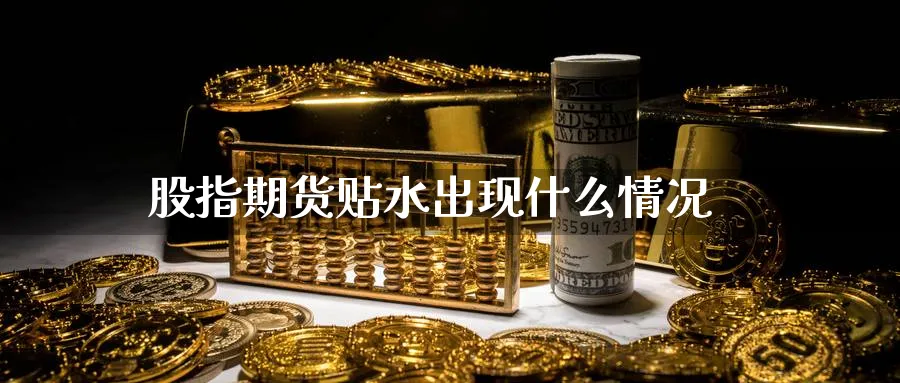 股指期货贴水出现什么情况_https://www.sjzjsgy.com_期货入门_第1张