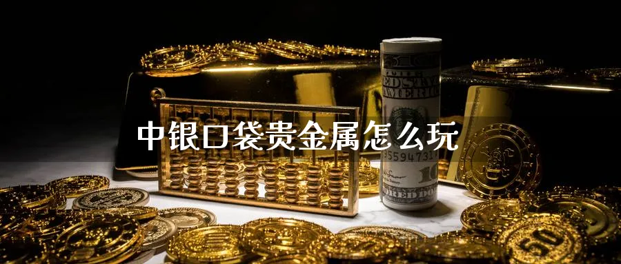 中银口袋贵金属怎么玩_https://www.sjzjsgy.com_期货百科_第1张