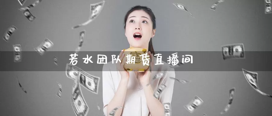 若水团队期货直播间_https://www.sjzjsgy.com_期货百科_第1张