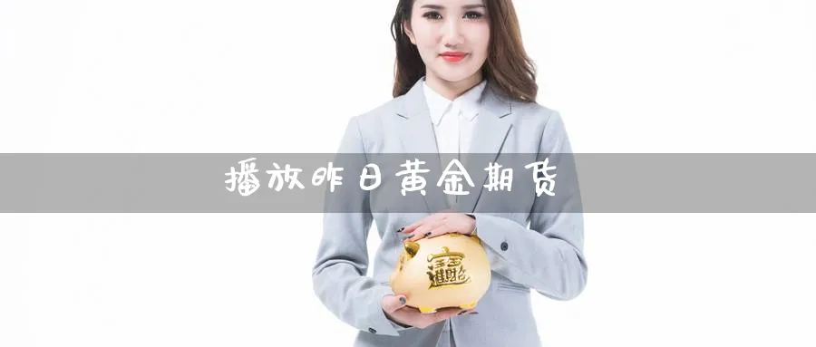 播放昨日黄金期货_https://www.sjzjsgy.com_期货代理_第1张