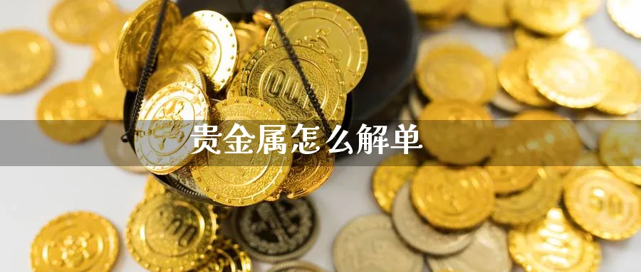 贵金属怎么解单_https://www.sjzjsgy.com_期货公司_第1张