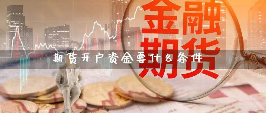 期货开户资金要什么条件_https://www.sjzjsgy.com_期货入门_第1张