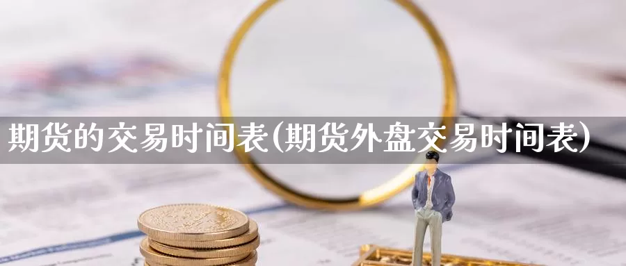 期货的交易时间表(期货外盘交易时间表)_https://www.sjzjsgy.com_期货公司_第1张