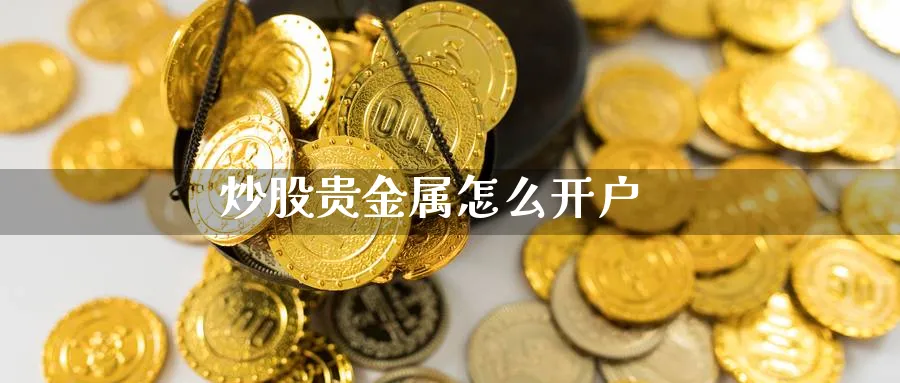 炒股贵金属怎么开户_https://www.sjzjsgy.com_期货入门_第1张