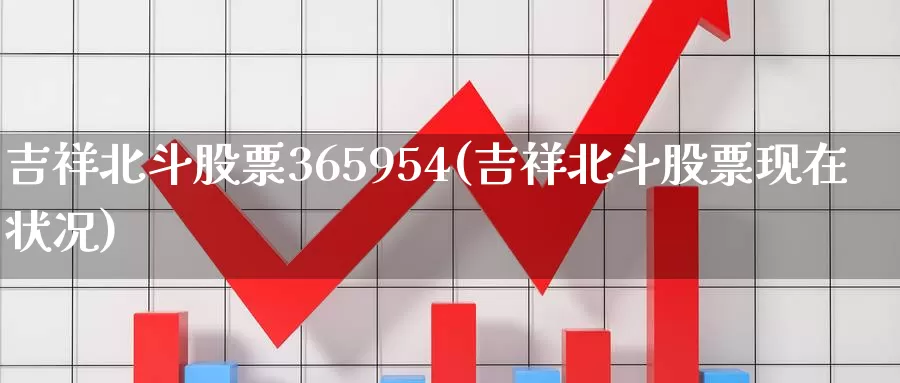 吉祥北斗股票365954(吉祥北斗股票现在状况)_https://www.sjzjsgy.com_期货入门_第1张