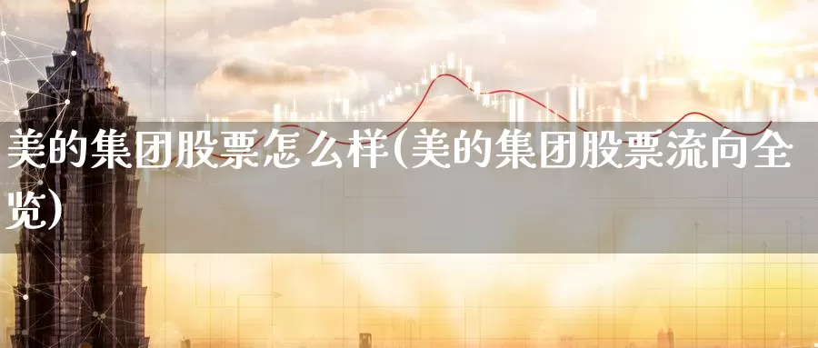 美的集团股票怎么样(美的集团股票流向全览)_https://www.sjzjsgy.com_期货行情_第1张