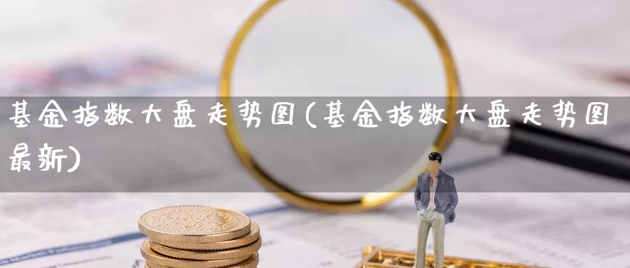 基金指数大盘走势图(基金指数大盘走势图最新)_https://www.sjzjsgy.com_期货公司_第1张