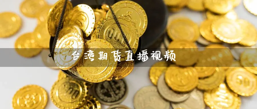 台湾期货直播视频_https://www.sjzjsgy.com_期货市场_第1张