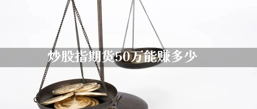 炒股指期货50万能赚多少_https://www.sjzjsgy.com_期货代理_第1张