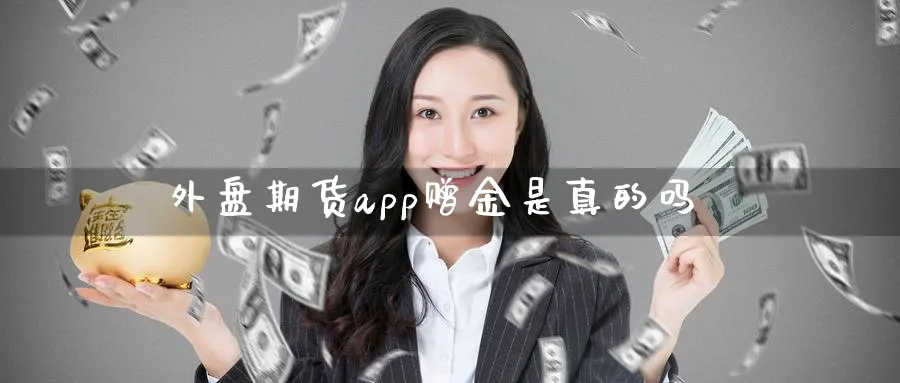 外盘期货app赠金是真的吗_https://www.sjzjsgy.com_期货代理_第1张