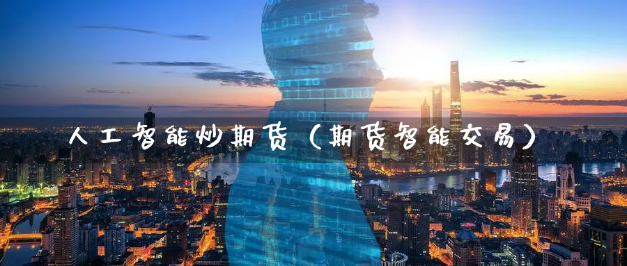 人工智能炒期货（期货智能交易）_https://www.sjzjsgy.com_期货行情_第1张