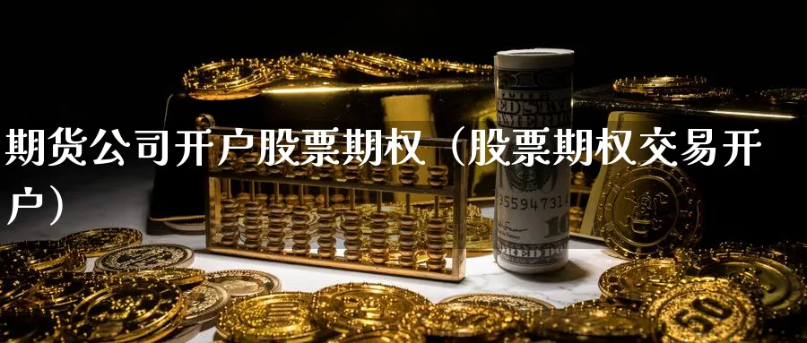 期货公司开户股票期权（股票期权交易开户）_https://www.sjzjsgy.com_期货代理_第1张