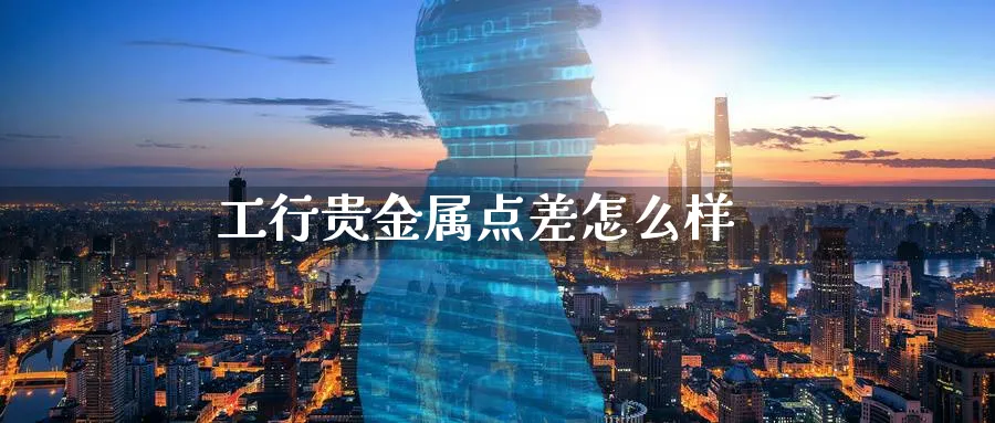 工行贵金属点差怎么样_https://www.sjzjsgy.com_期货入门_第1张