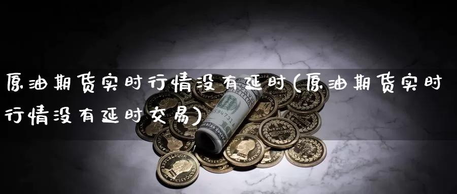 原油期货实时行情没有延时(原油期货实时行情没有延时交易)_https://www.sjzjsgy.com_期货市场_第1张