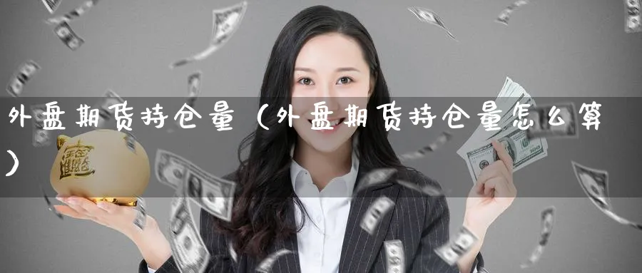 外盘期货持仓量（外盘期货持仓量怎么算）_https://www.sjzjsgy.com_期货市场_第1张