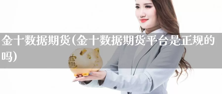 金十数据期货(金十数据期货平台是正规的吗)_https://www.sjzjsgy.com_期货公司_第1张