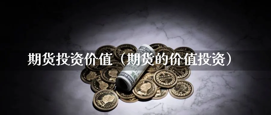 期货投资价值（期货的价值投资）_https://www.sjzjsgy.com_期货百科_第1张