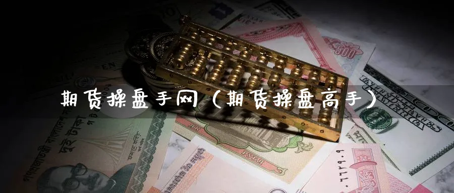 期货操盘手网（期货操盘高手）_https://www.sjzjsgy.com_期货公司_第1张