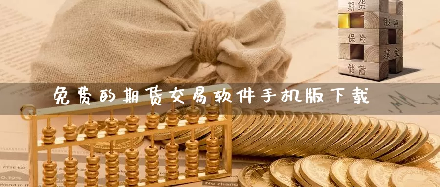 免费的期货交易软件手机版下载_https://www.sjzjsgy.com_期货公司_第1张