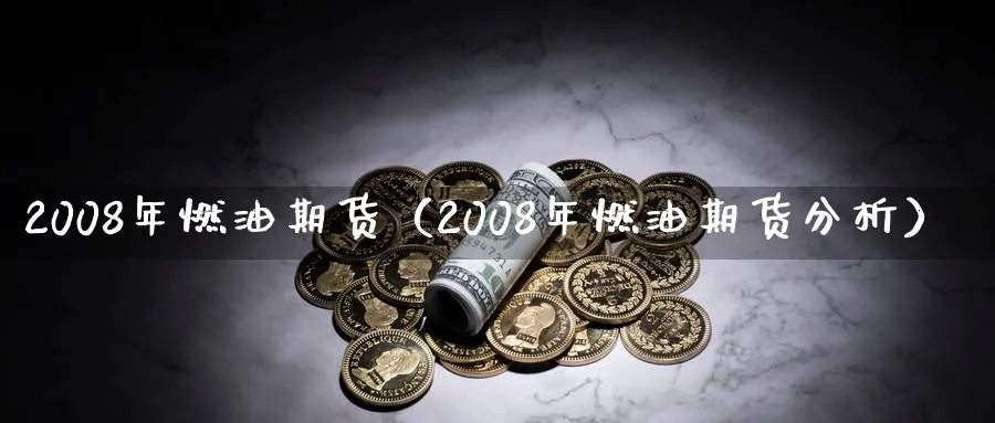 2008年燃油期货（2008年燃油期货分析）_https://www.sjzjsgy.com_期货百科_第1张