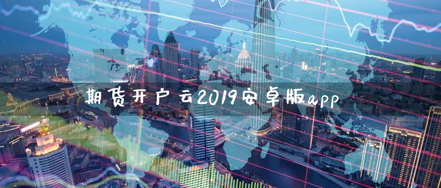 期货开户云2019安卓版app_https://www.sjzjsgy.com_期货入门_第1张