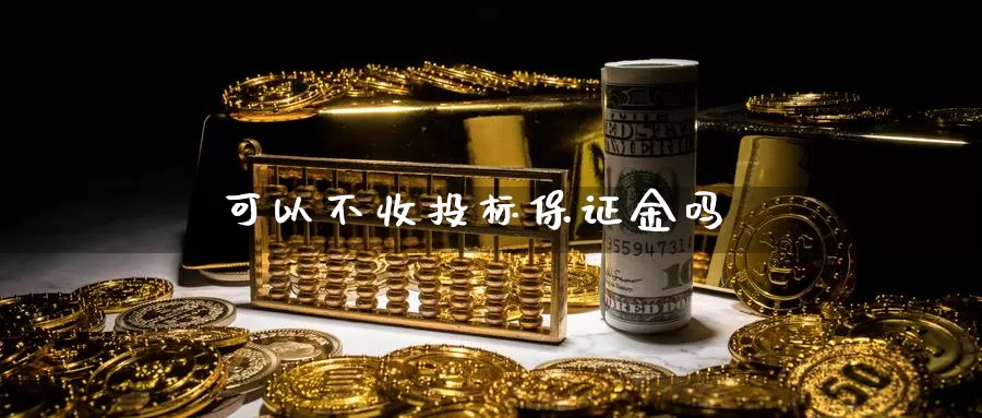 可以不收投标保证金吗_https://www.sjzjsgy.com_期货入门_第1张