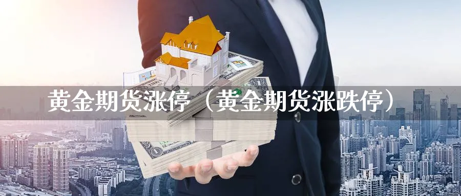 黄金期货涨停（黄金期货涨跌停）_https://www.sjzjsgy.com_期货公司_第1张