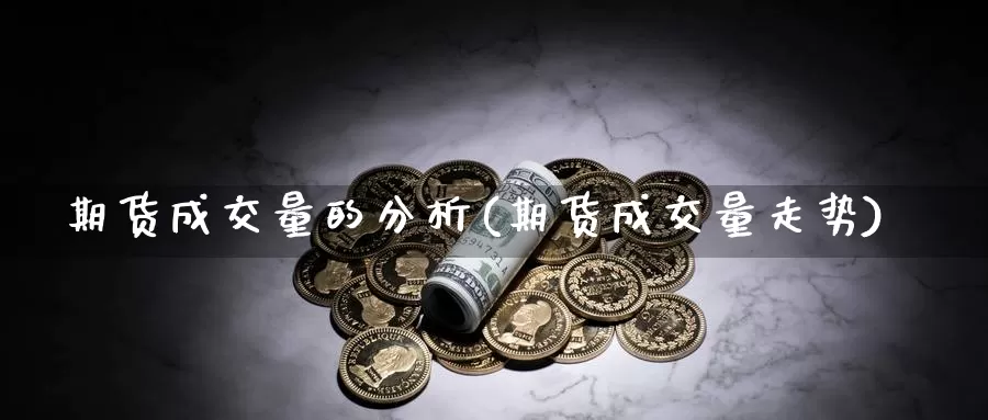 期货成交量的分析(期货成交量走势)_https://www.sjzjsgy.com_货币兑_第1张