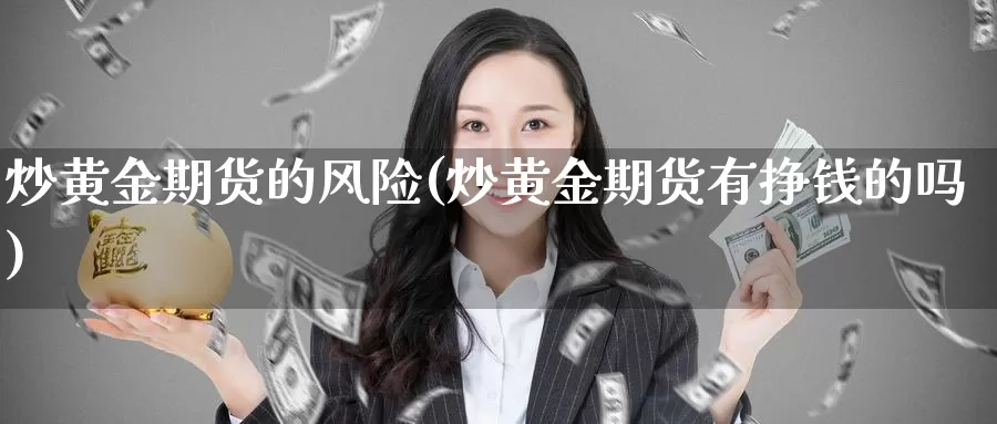 炒黄金期货的风险(炒黄金期货有挣钱的吗)_https://www.sjzjsgy.com_期货代理_第1张