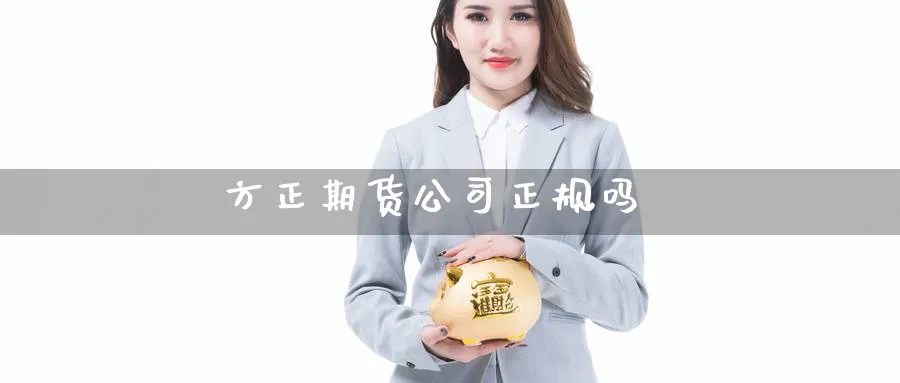 方正期货公司正规吗_https://www.sjzjsgy.com_期货公司_第1张