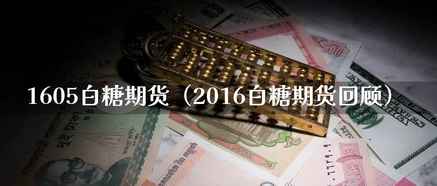 1605白糖期货（2016白糖期货回顾）_https://www.sjzjsgy.com_外汇市场_第1张