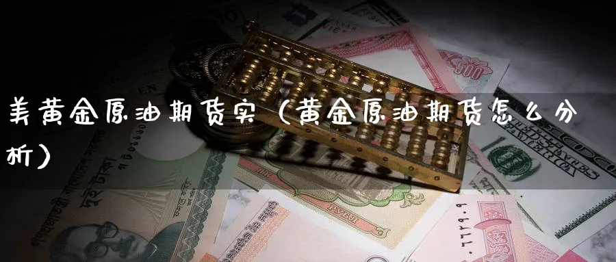 美黄金原油期货实（黄金原油期货怎么分析）_https://www.sjzjsgy.com_期货公司_第1张